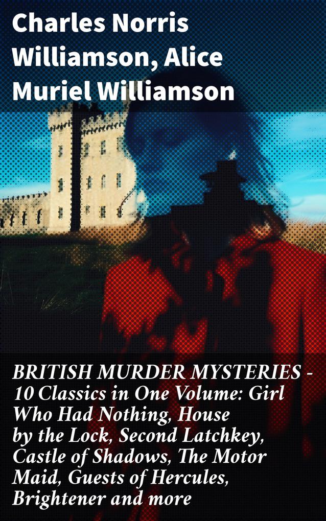 BRITISH MURDER MYSTERIES - 10 Classics in One Volume: Girl Who Had Nothing House by the Lock Second Latchkey Castle of Shadows The Motor Maid Guests of Hercules Brightener and more
