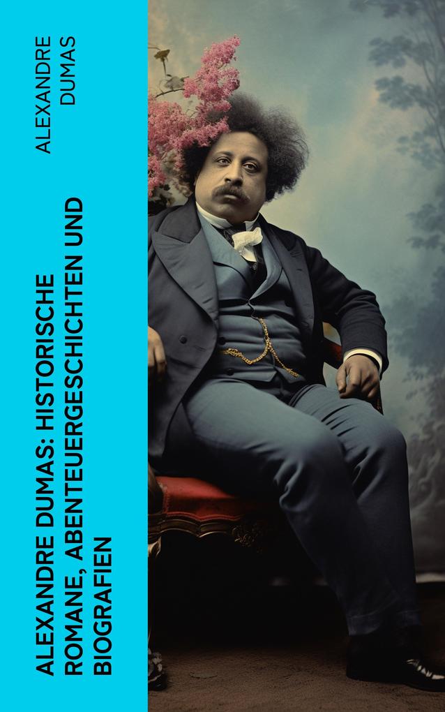 Alexandre Dumas: Historische Romane Abenteuergeschichten und Biografien