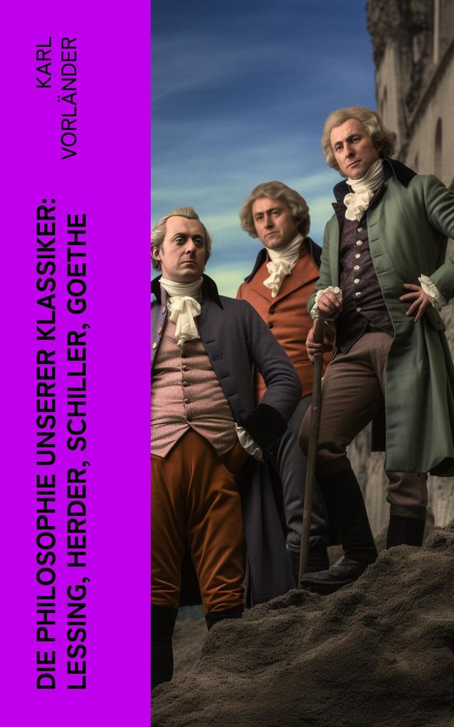 Die Philosophie unserer Klassiker: Lessing Herder Schiller Goethe