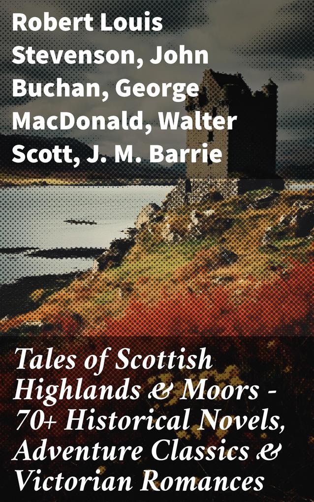 Tales of Scottish Highlands & Moors - 70+ Historical Novels Adventure Classics & Victorian Romances
