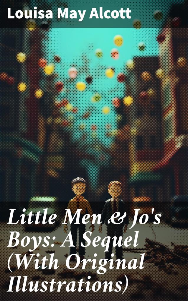 Little Men & Jo‘s Boys: A Sequel (With Original Illustrations)