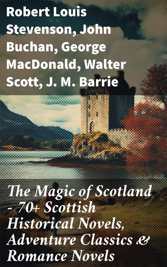 The Magic of Scotland - 70+ Scottish Historical Novels Adventure Classics & Romance Novels