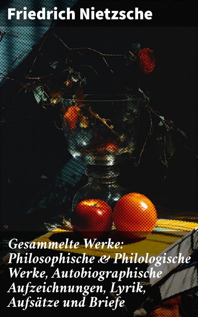 Gesammelte Werke: Philosophische & Philologische Werke Autobiographische Aufzeichnungen Lyrik Aufsätze und Briefe