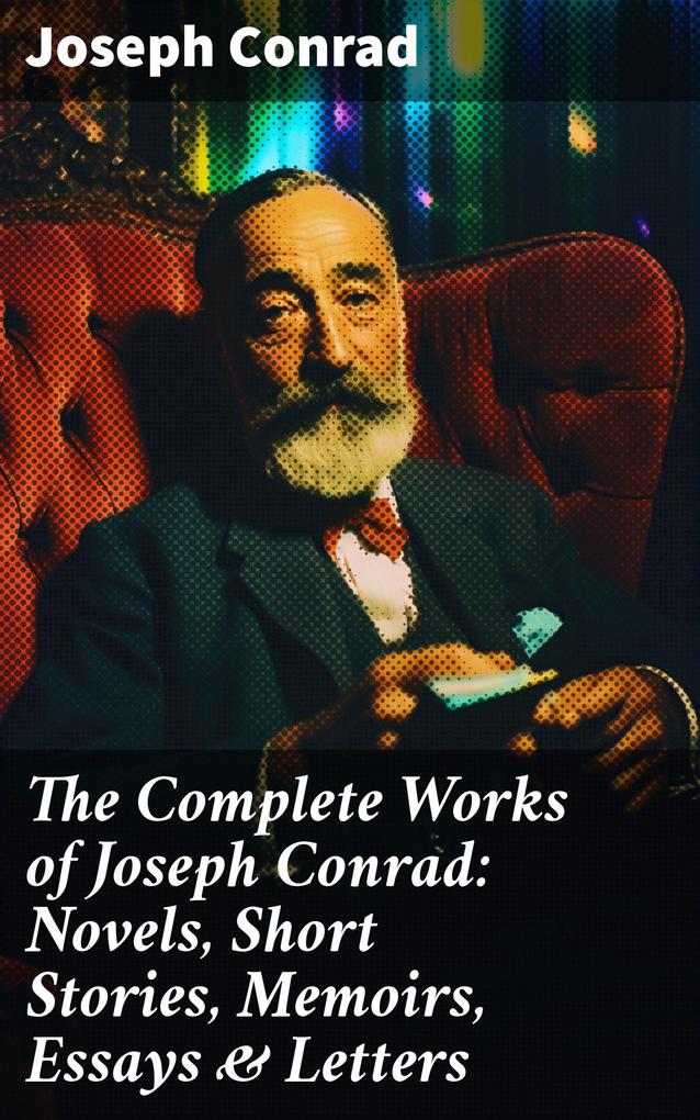 The Complete Works of Joseph Conrad: Novels Short Stories Memoirs Essays & Letters