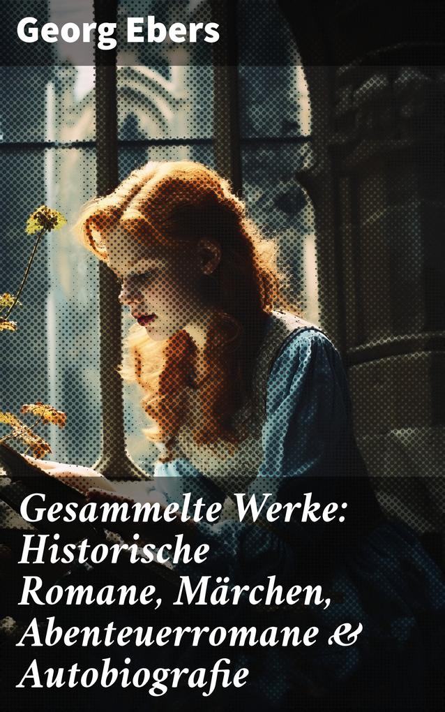 Gesammelte Werke: Historische Romane Märchen Abenteuerromane & Autobiografie