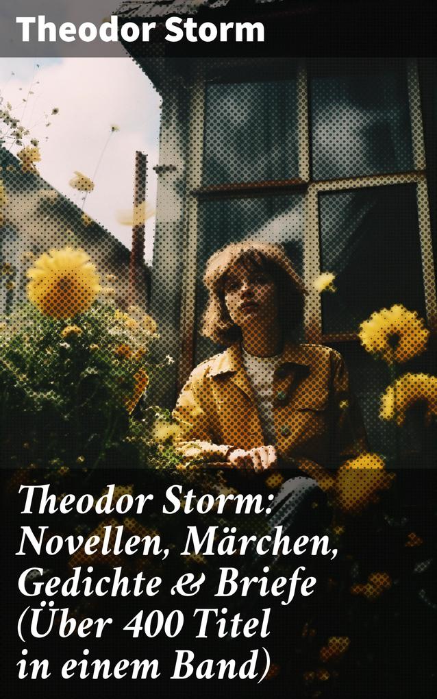 Theodor Storm: Novellen Märchen Gedichte & Briefe (Über 400 Titel in einem Band)