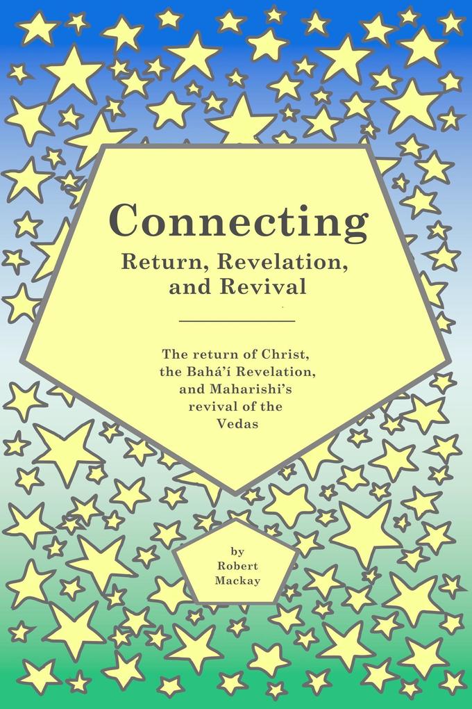 Connecting - Return Revelation and Revival: The return of Christ the Bahá‘í Revelation and Maharishi‘s revival of the Vedas