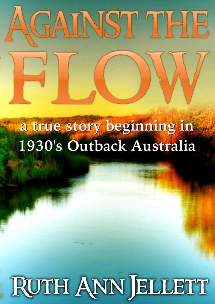 Against The Flow - A True Story Beginning in 1930s Outback Australia