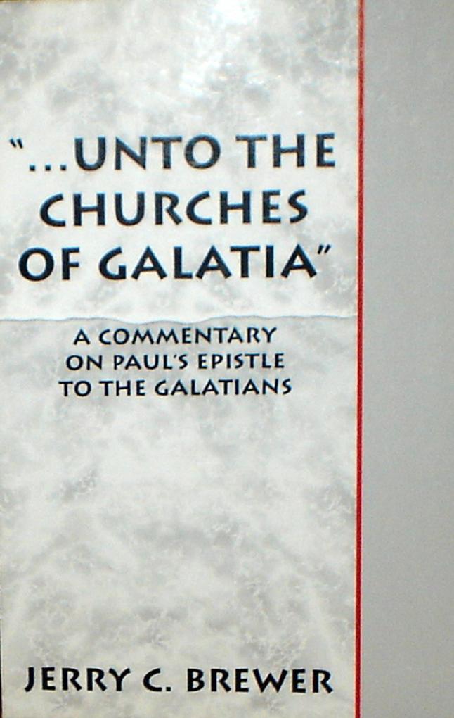 ...Unto The Churches of Galatia: A Commentary on Paul‘s Epistle To The Galatians