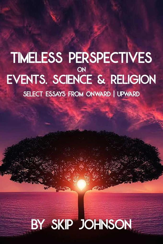 Timeless Perspectives on Events Science & Religion - Select Essays from Onward | Upward