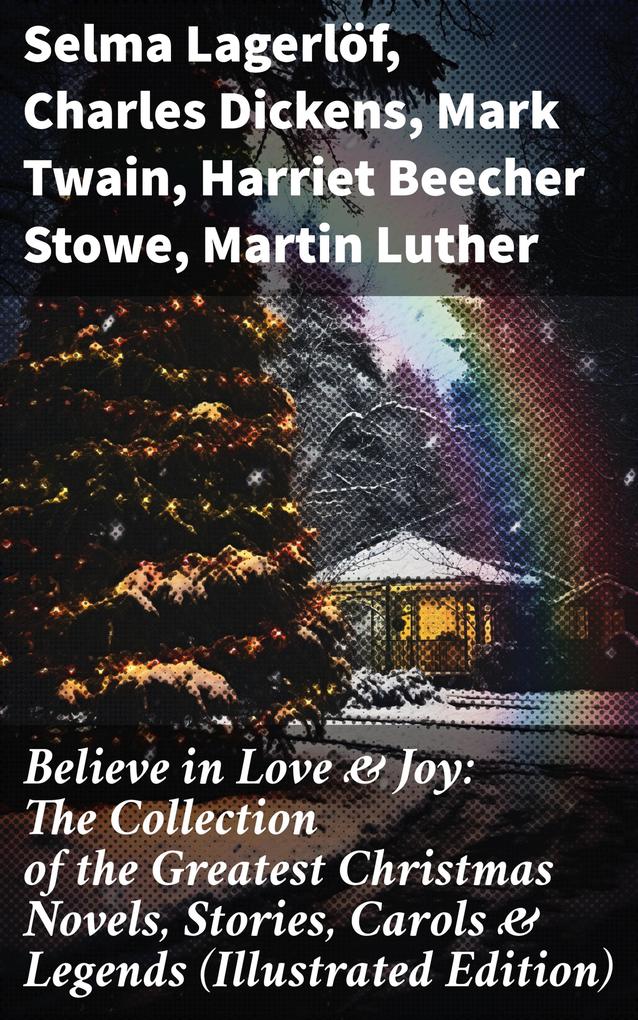 Believe in Love & Joy: The Collection of the Greatest Christmas Novels Stories Carols & Legends (Illustrated Edition)
