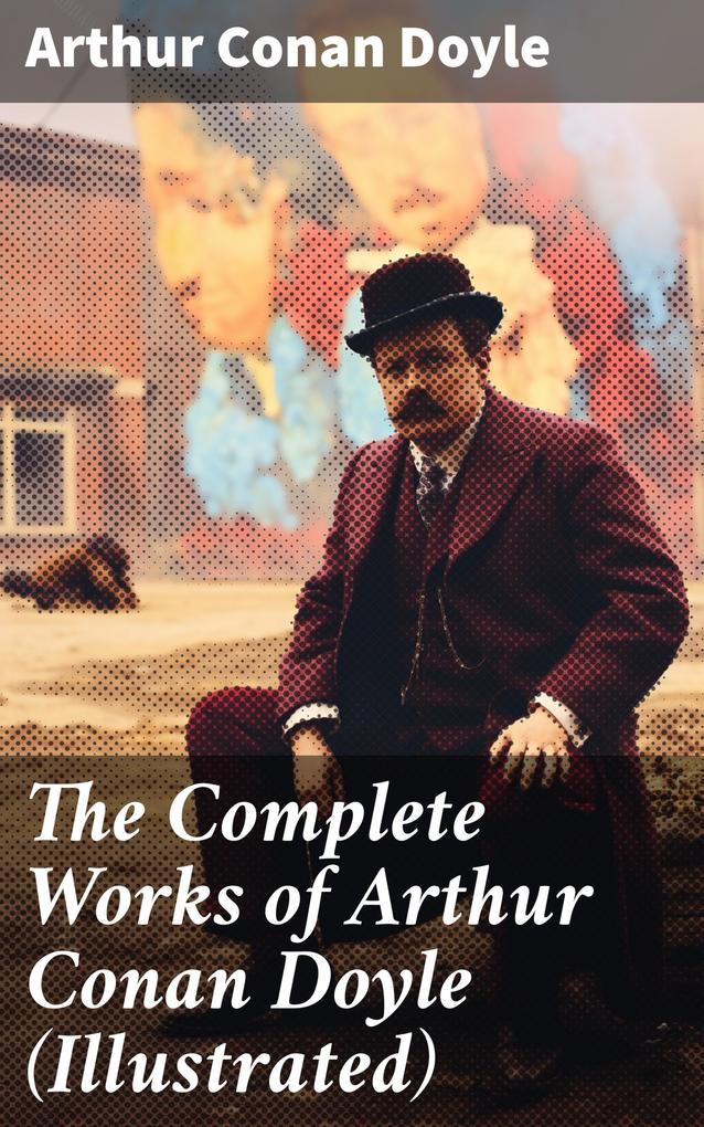 The Complete Works of Arthur Conan Doyle (Illustrated)