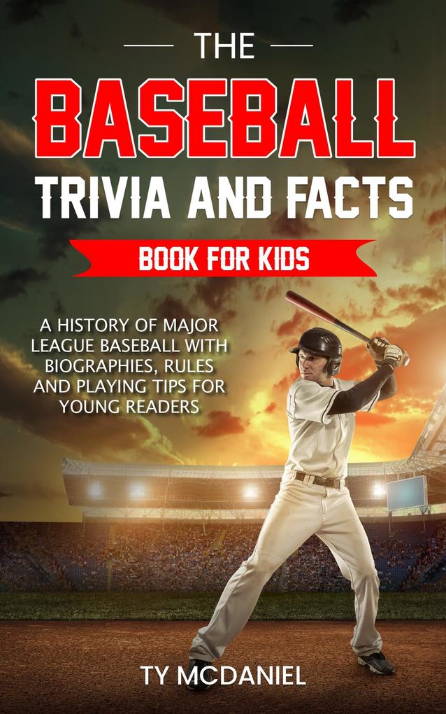 The Baseball Trivia and Facts Book for Kids: A History of Major League Baseball with Biographies Rules and Playing Tips for Young Readers