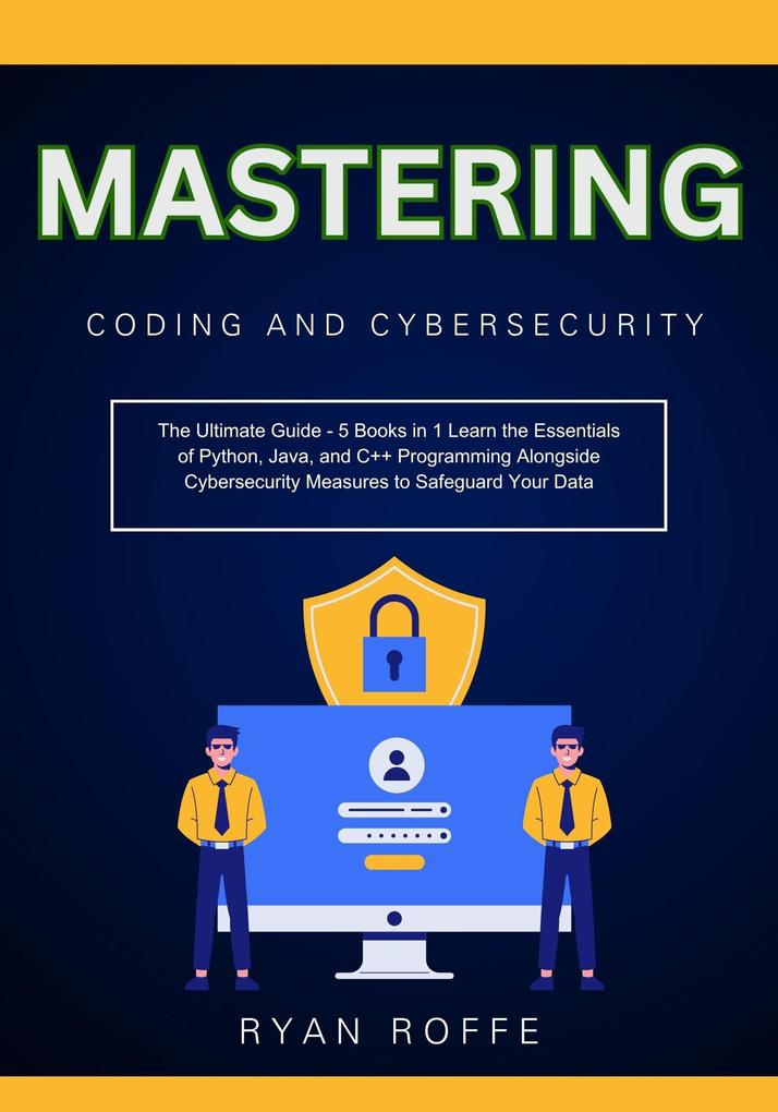 Mastering Coding and Cybersecurity: The Ultimate Guide - 5 Books in 1 Learn the Essentials of Python Java and C++ Programming Alongside Cybersecurity Measures to Safeguard Your Data