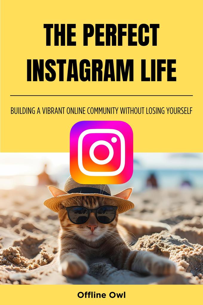 The perfect instagram life: Building a Vibrant Online Community Without Losing Yourself (Social Media for Business #1)