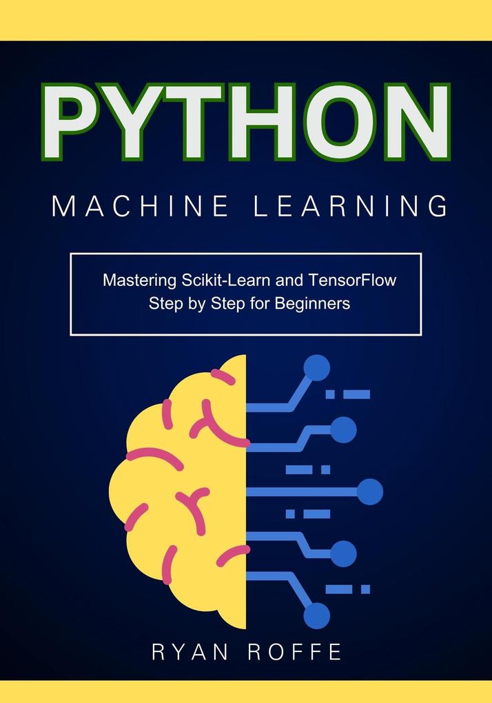 Python Machine Learning: Mastering Scikit-Learn and TensorFlow Step by Step for Beginners