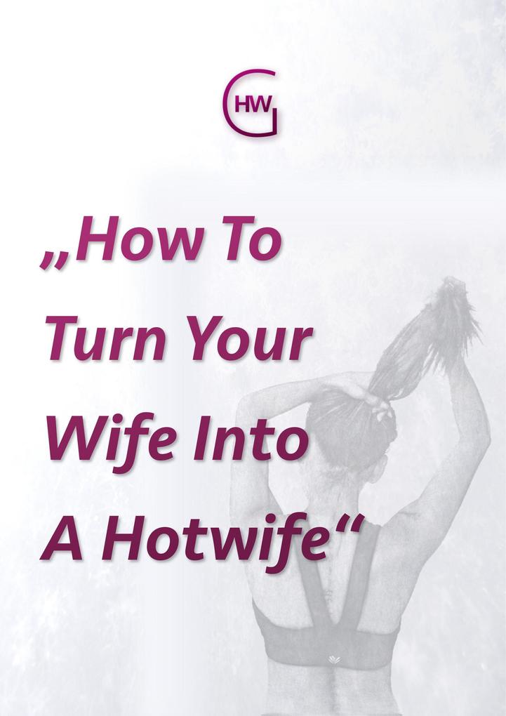 HotwifeGuide Or: 'How To Turn Your Wife Into A Hotwife'