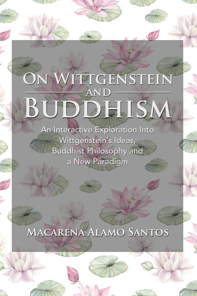 On Wittgenstein and Buddhism. An Interactive Exploration Into Wittgenstein‘s Ideas Buddhist Philosophy and a New Paradigm
