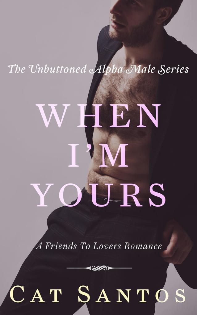 When I‘m Yours: A Friends to Lovers Romance (The Unbuttoned Alpha Male Series #3)