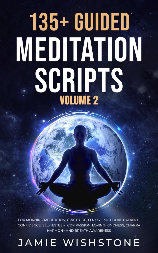 135+ Guided Meditation Scripts (Volume 2) For Morning Meditation Gratitude Focus Emotional Balance Confidence Self-Esteem Compassion Loving-Kindness Chakra Harmony And Breath Awareness.
