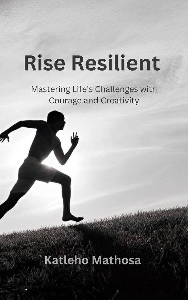 Rise Resilient: Mastering Life's Challenges with Courage and Creativity (Personal Development and Wellbeing #0)