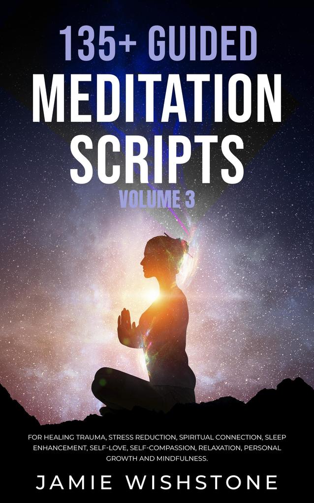 135+ Guided Meditation Scripts (Volume 3) For Healing Trauma Stress Reduction Spiritual Connection Sleep Enhancement Self-Love Self-Compassion Relaxation Personal Growth And Mindfulness.