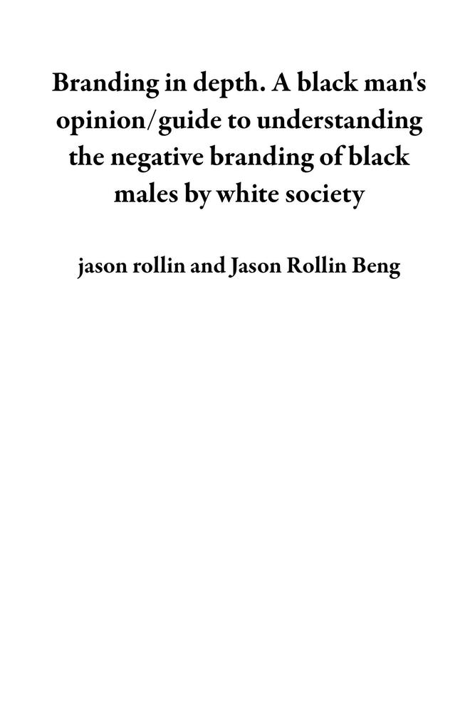 Branding in depth. A black man‘s opinion/guide to understanding the negative branding of black males by white society