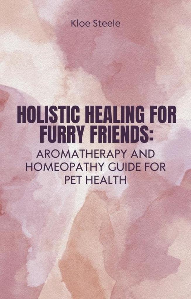 Holistic Healing for Furry Friends: Aromatherapy and Homeopathy Guide for Pet Health