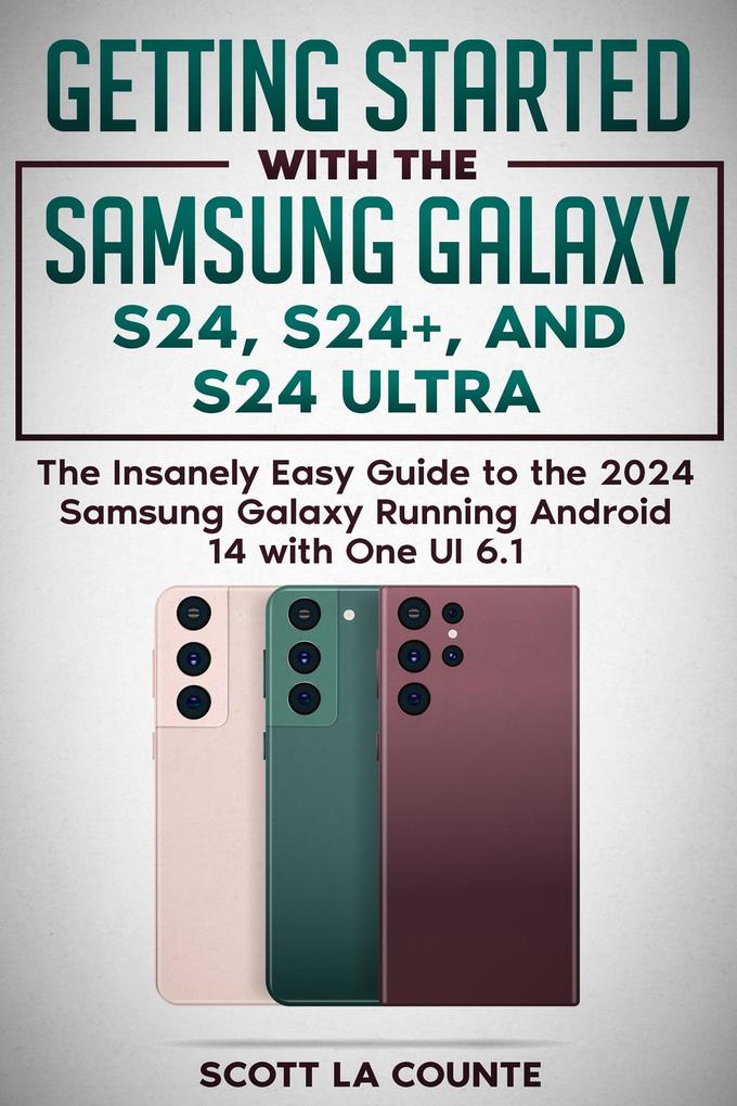 Getting Started with the Samsung Galaxy S24 S24+ and S24 Ultra: The Insanely Easy Guide to the 2024 Samsung Galaxy Running Android 14 and One UI 6.1