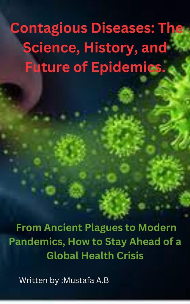 Contagious Diseases: The Science History and Future of Epidemics. From Ancient Plagues to Modern Pandemics How to Stay Ahead of a Global Health Crisis
