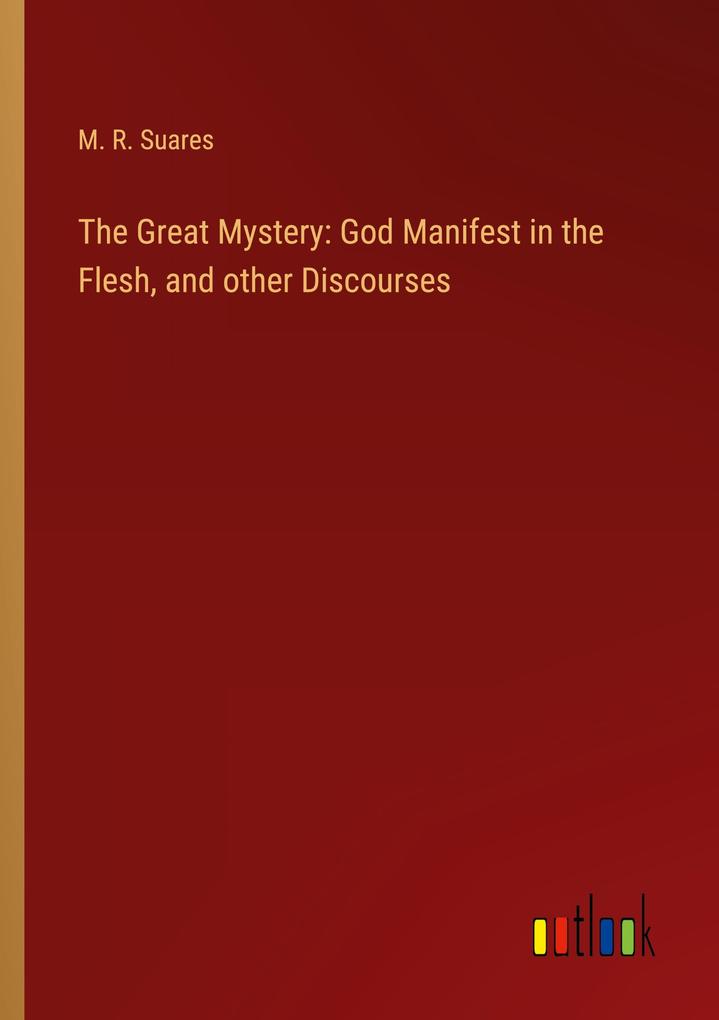 The Great Mystery: God Manifest in the Flesh and other Discourses