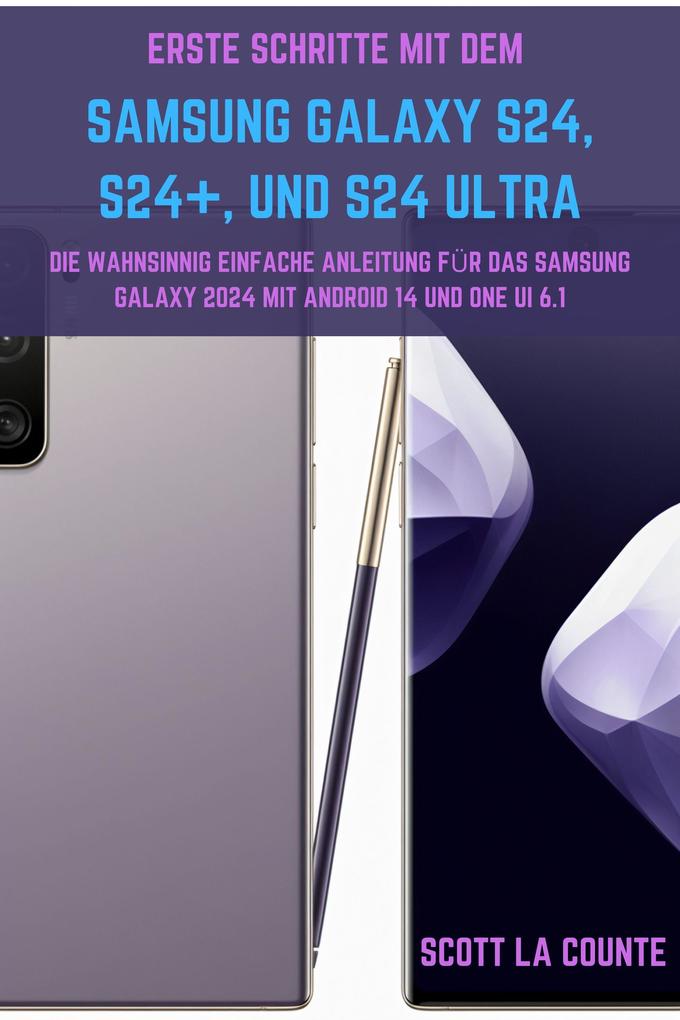 Erste Schritte Mit Dem Samsung Galaxy S24 S24+ Und S24 Ultra: Die Wahnsinnig Einfache Anleitung Für Das Samsung Galaxy 2024 Mit Android 14 Und One UI 6.1