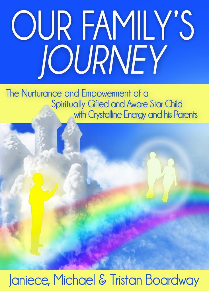 Our Family‘s Journey: The Nurturance and Empowerment of a Spiritually Gifted and Aware Star Child with Crystalline Energy and his Parents