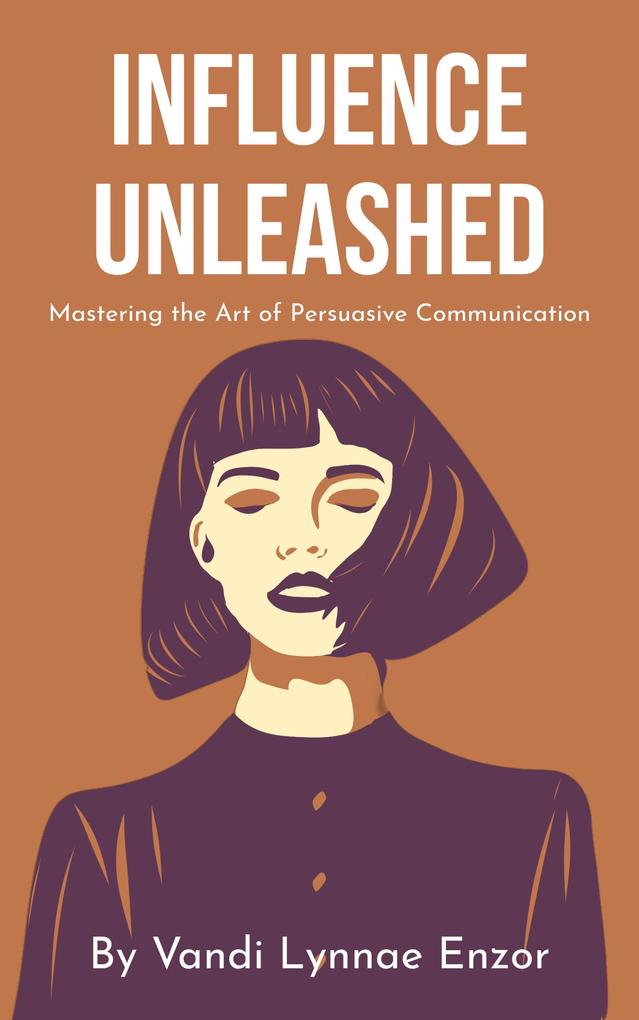 Influence Unleashed: Mastering the Art of Persuasive Communication