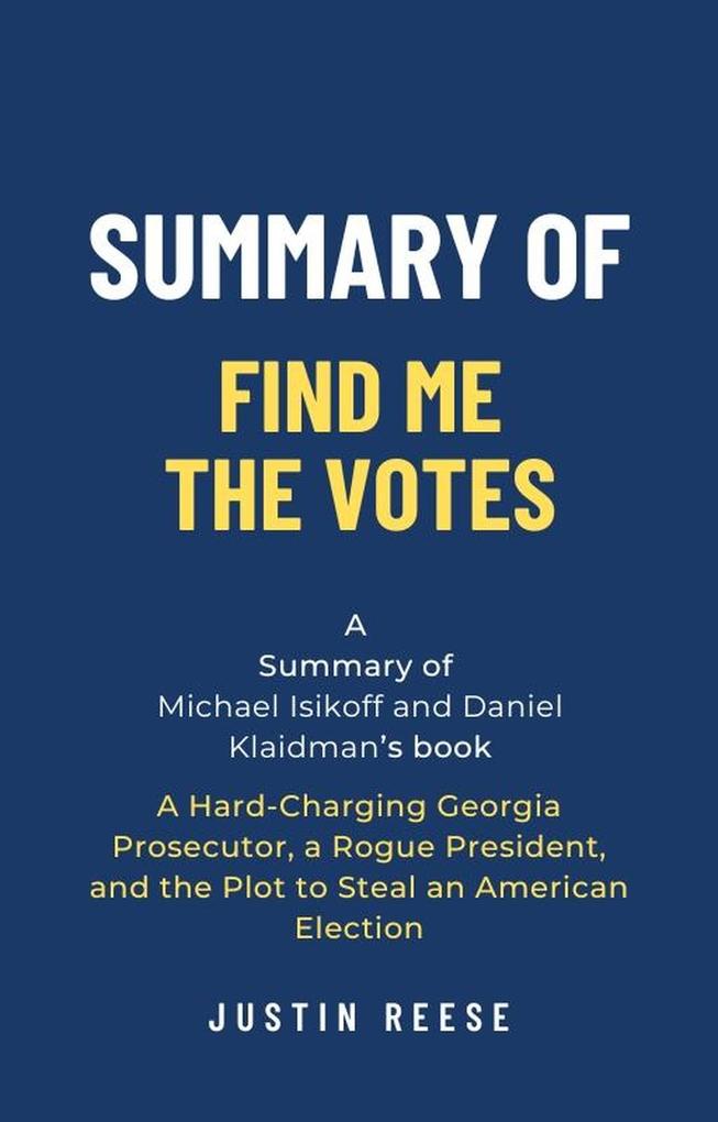 Summary of Find Me the Votes by Michael Isikoff and Daniel Klaidman: A Hard-Charging Georgia Prosecutor a Rogue President and the Plot to Steal an American Election