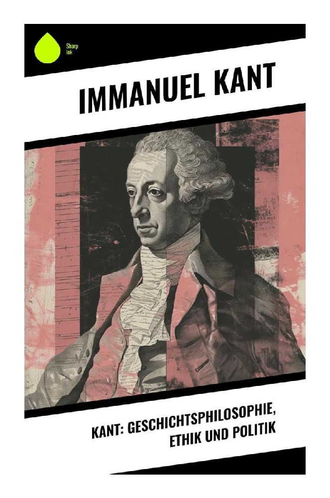 Kant: Geschichtsphilosophie Ethik und Politik