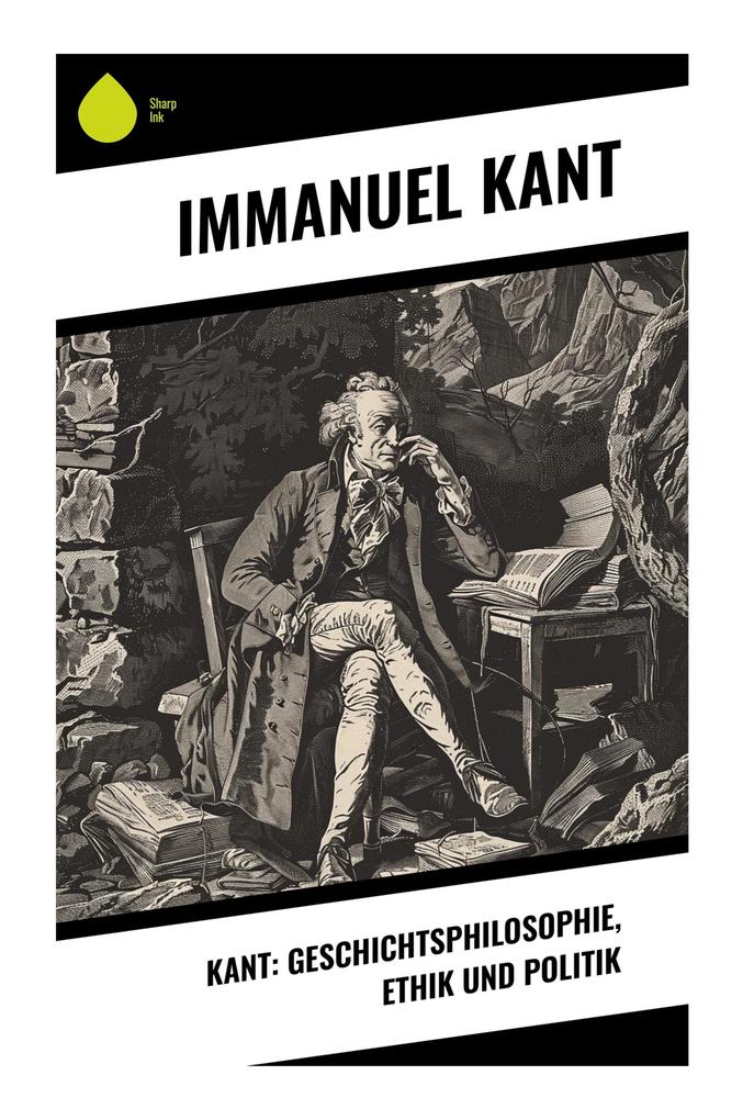 Kant: Geschichtsphilosophie Ethik und Politik