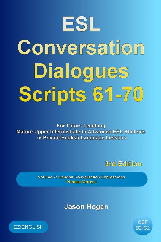 ESL Conversation Dialogues Scripts 61-70 Volume 7: General English Conversations Phrasal Verbs II: For Tutors Teaching Mature Upper Intermediate to Advanced ESL Students