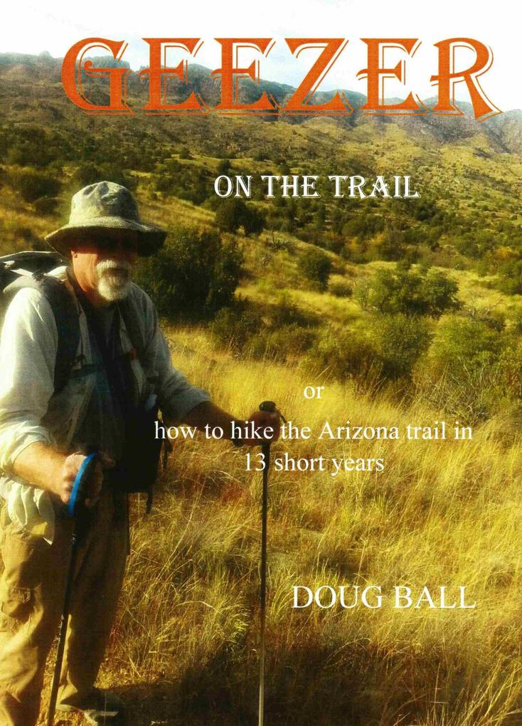 Geezer on the Trail or How to Hike the Arizona Trail in 13 Short years