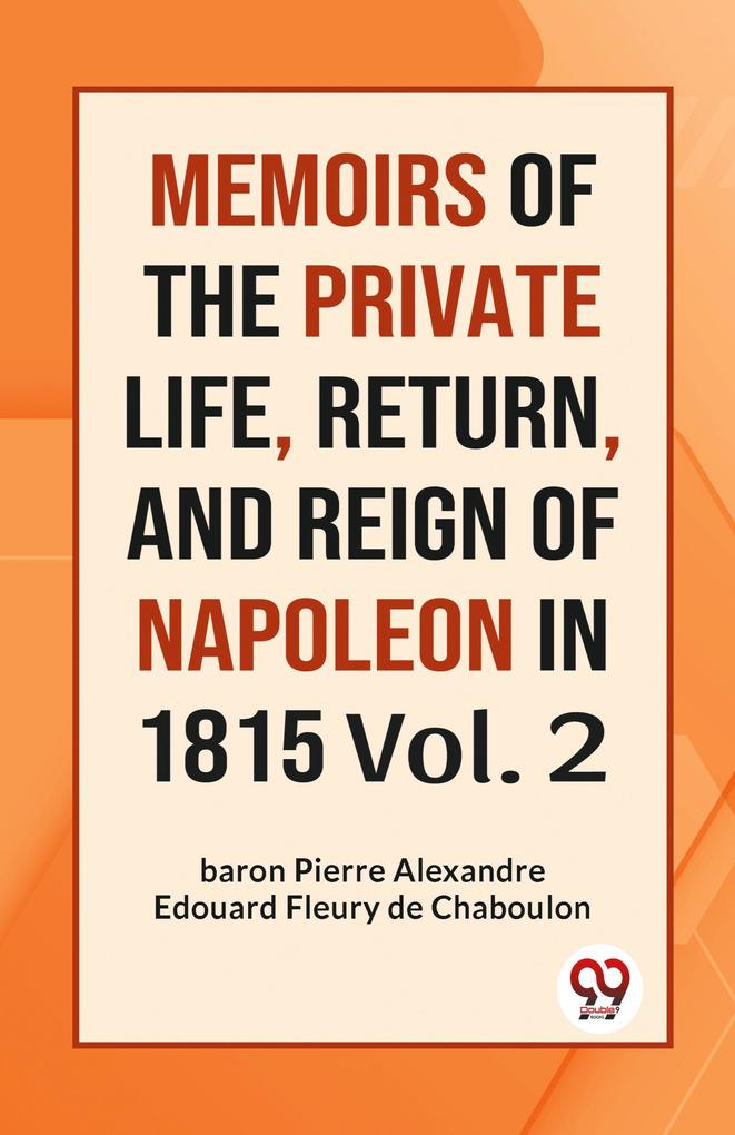 MEMOIRS OF THE PRIVATE LIFE RETURN AND REIGN OF NAPOLEON IN 1815 Vol. 2