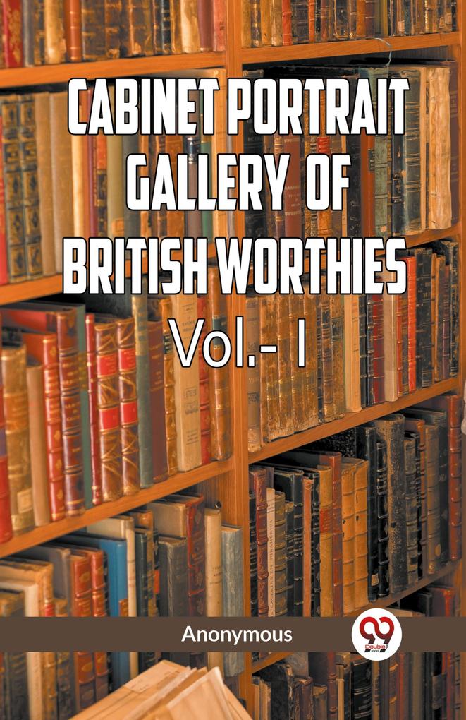 The Cabinet Portrait Gallery of British Worthies Vol.- l