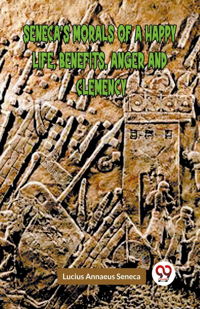 Seneca'S Morals Of A Happy Life Benefits Anger And Clemency