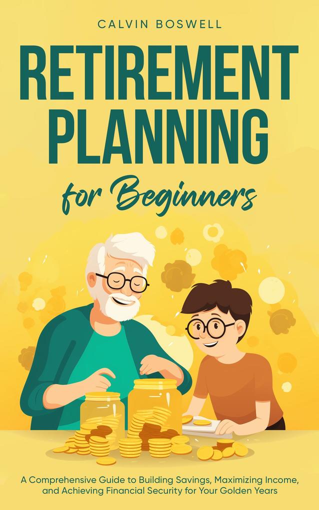 Retirement Planning for Beginners: A Comprehensive Guide to Building Savings Maximizing Income and Achieving Financial Security for Your Golden Years (Financial Planning Essentials #1)