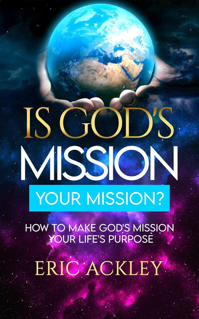 Is God‘s Mission Your Mission? How to Make God‘s Passion Your Life‘s Passion