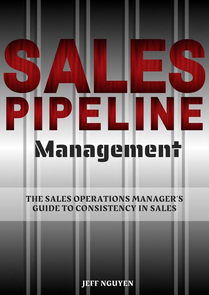 Sales Pipeline Management: The Sales Operations Manager's Guide to Consistency in Sales