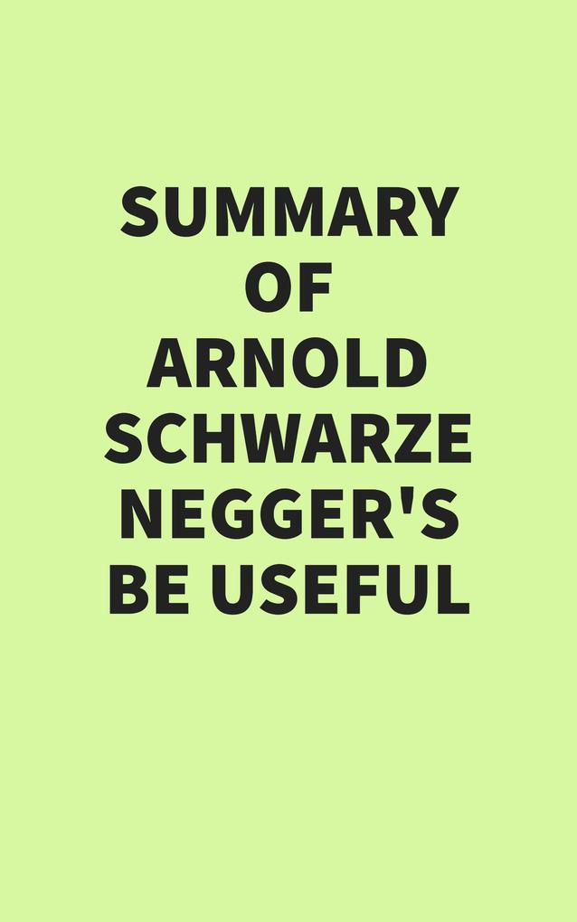 Summary of Arnold Schwarzenegger‘s Be Useful