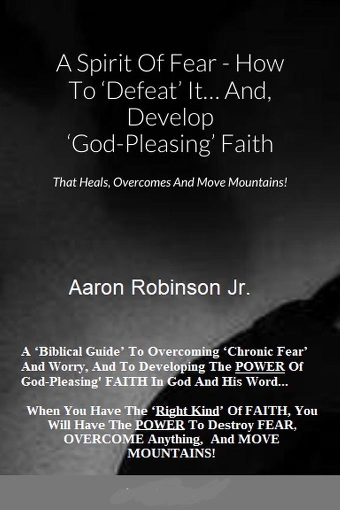 A Spirit of Fear How To Defeat It... And Develop ‘God-Pleasing‘ Faith That Heals Overcomes And Move Mountains!