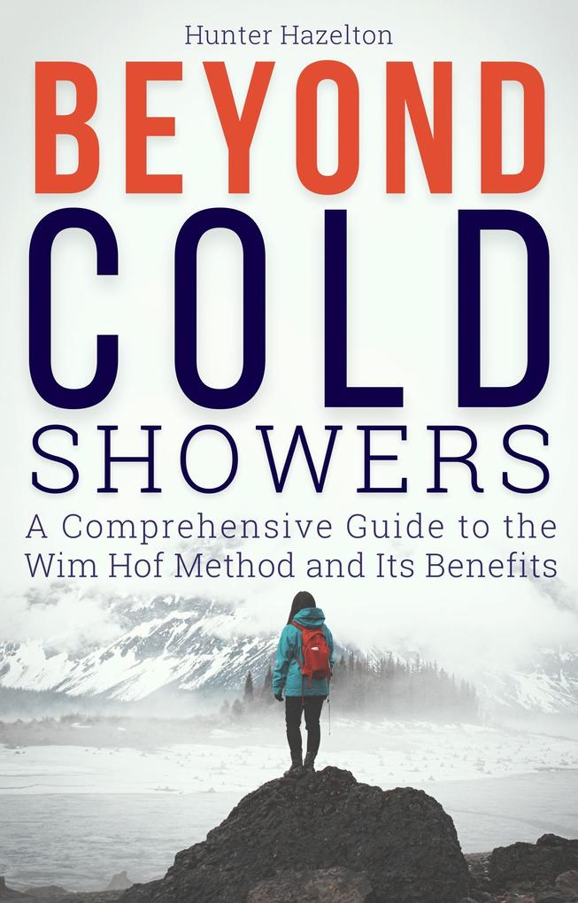 Beyond Cold Showers: A Comprehensive Guide to the Wim Hof Method and Its Benefits (Cold Exposure Mastery #3)