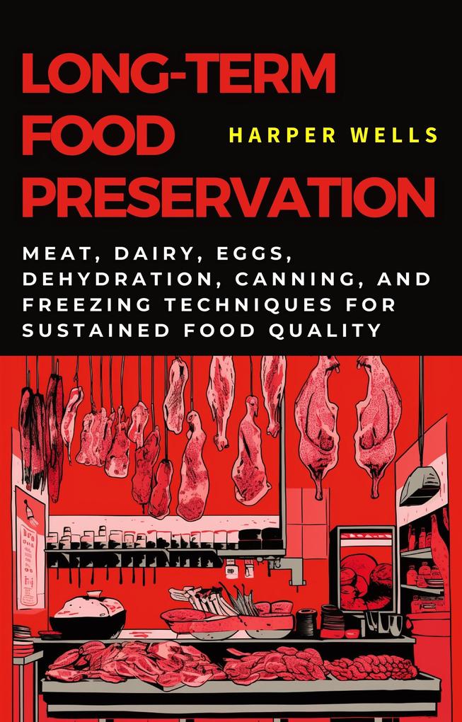 Long-Term Food Preservation: Meat Dairy Eggs Dehydration Canning and Freezing Techniques for Sustained Food Quality (Preservation and Food Production #2)