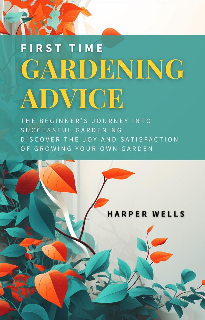 First Time Gardening Advice: The Beginner‘s Journey Into Successful Gardening - Discover the Joy and Satisfaction of Growing Your Own Garden (Sustainable Living and Gardening #1)